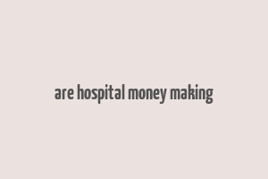 are hospital money making