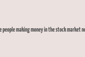 are people making money in the stock market now