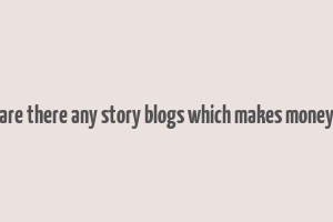 are there any story blogs which makes money