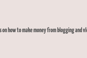 articles on how to make money from blogging and vlogging