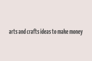 arts and crafts ideas to make money