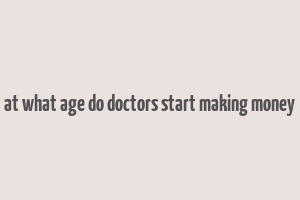 at what age do doctors start making money