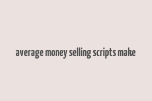 average money selling scripts make