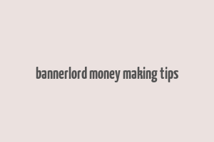 bannerlord money making tips