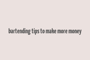 bartending tips to make more money