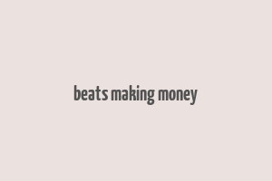 beats making money