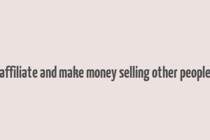 become an affiliate and make money selling other people's products