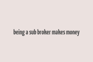 being a sub broker makes money