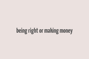 being right or making money