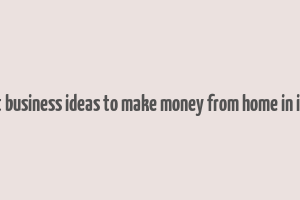 best business ideas to make money from home in india