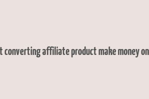 best converting affiliate product make money online