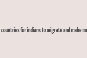 best countries for indians to migrate and make money