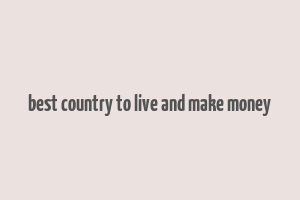 best country to live and make money