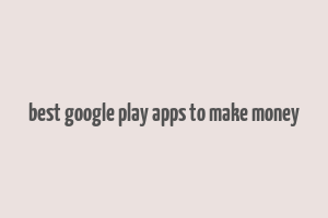 best google play apps to make money