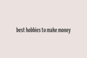 best hobbies to make money