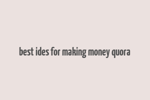 best ides for making money quora