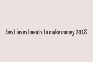 best investments to make money 2018