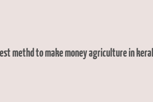 best methd to make money agriculture in kerala