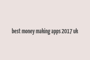 best money making apps 2017 uk