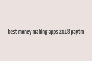 best money making apps 2018 paytm