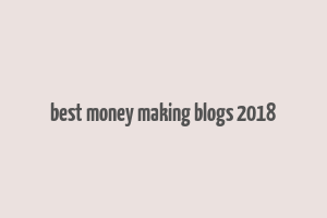 best money making blogs 2018