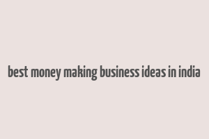 best money making business ideas in india