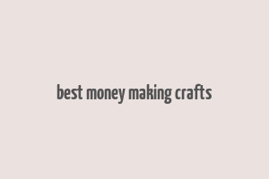 best money making crafts