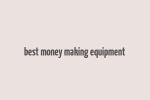 best money making equipment