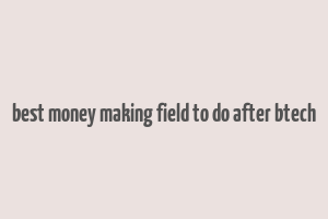 best money making field to do after btech