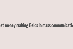 best money making fields in mass communication