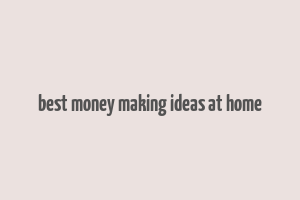 best money making ideas at home