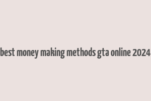 best money making methods gta online 2024