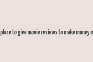 best place to give movie reviews to make money online