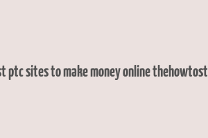 best ptc sites to make money online thehowtostuff