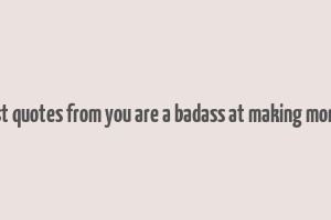 best quotes from you are a badass at making money