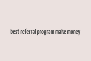 best referral program make money