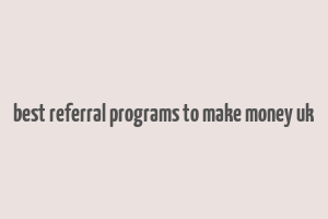 best referral programs to make money uk