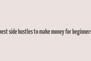 best side hustles to make money for beginners