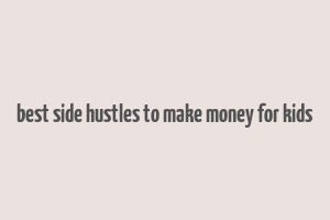 best side hustles to make money for kids