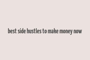 best side hustles to make money now