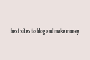 best sites to blog and make money