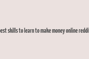 best skills to learn to make money online reddit