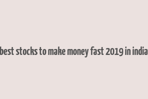 best stocks to make money fast 2019 in india