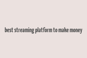 best streaming platform to make money