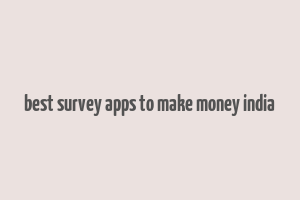 best survey apps to make money india