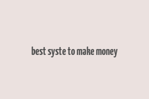 best syste to make money