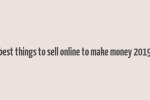 best things to sell online to make money 2019