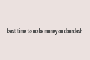 best time to make money on doordash