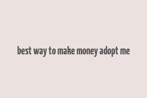 best way to make money adopt me