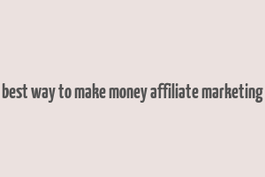 best way to make money affiliate marketing